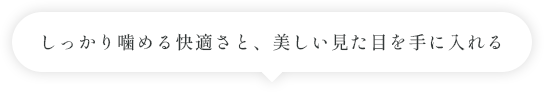 しっかり噛める快適さと、美しい見た目を手に入れる
