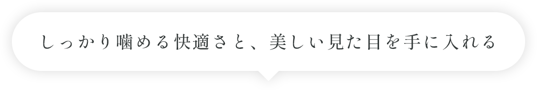 しっかり噛める快適さと、美しい見た目を手に入れる